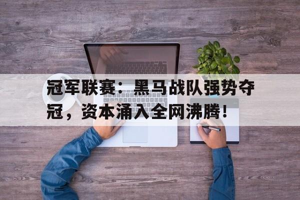 半岛体育官网-冠军联赛：黑马战队强势夺冠，资本涌入全网沸腾！-半岛体育官网