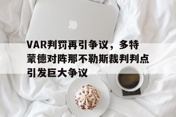 半岛体育APP-VAR判罚再引争议，多特蒙德对阵那不勒斯裁判判点引发巨大争议-半岛体育APP