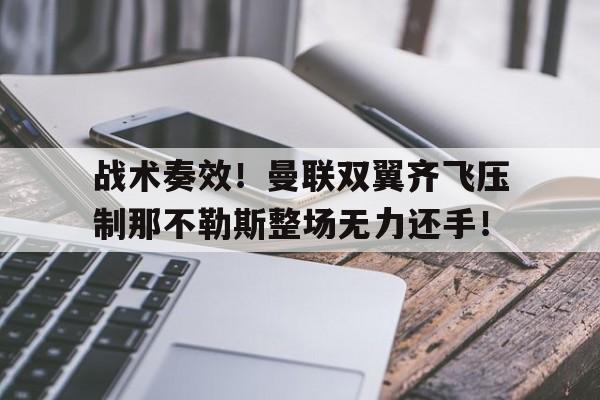 半岛体育APP-战术奏效！曼联双翼齐飞压制那不勒斯整场无力还手！-半岛体育APP