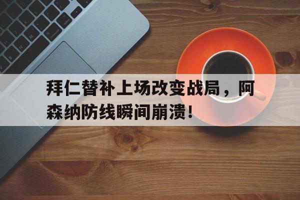 半岛体育下载-拜仁替补上场改变战局，阿森纳防线瞬间崩溃！-半岛体育下载