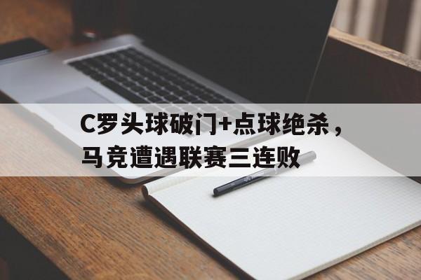 半岛体育APP-C罗头球破门+点球绝杀，马竞遭遇联赛三连败-半岛体育APP