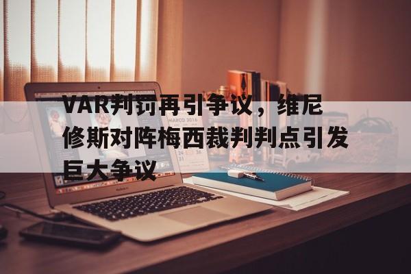 半岛体育-VAR判罚再引争议，维尼修斯对阵梅西裁判判点引发巨大争议-半岛体育