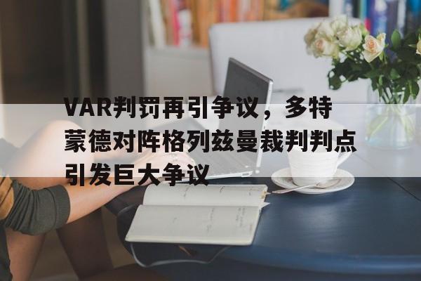 半岛体育-VAR判罚再引争议，多特蒙德对阵格列兹曼裁判判点引发巨大争议-半岛体育