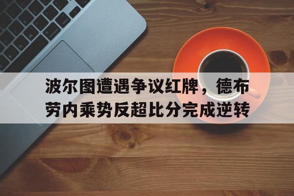 半岛体育下载-波尔图遭遇争议红牌，德布劳内乘势反超比分完成逆转德布劳内最新消息-半岛体育下载