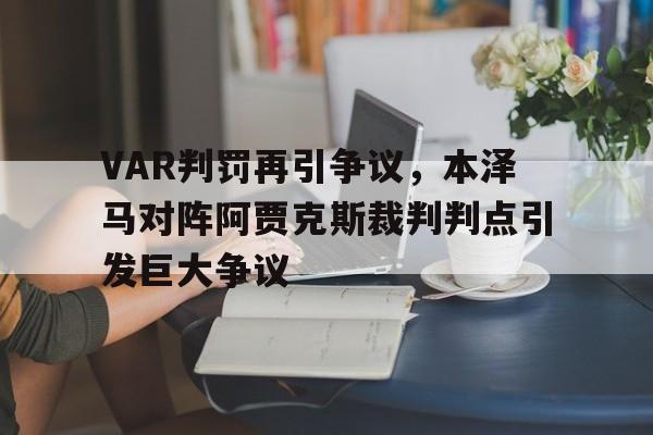 半岛体育-VAR判罚再引争议，本泽马对阵阿贾克斯裁判判点引发巨大争议-半岛体育